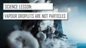 Science Lesson: Vapor Droplets Are NOT Particles